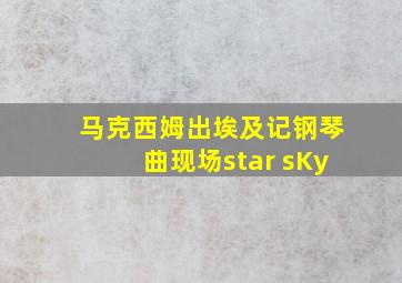 马克西姆出埃及记钢琴曲现场star sKy